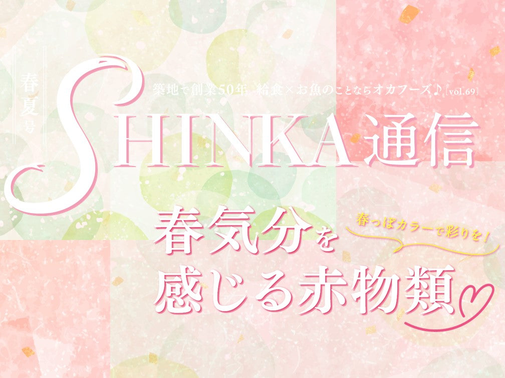 SHINKA通信vol.68|春っぽカラーで彩りを!春気分を感じる赤物類〜やっぱりお魚がスキ!