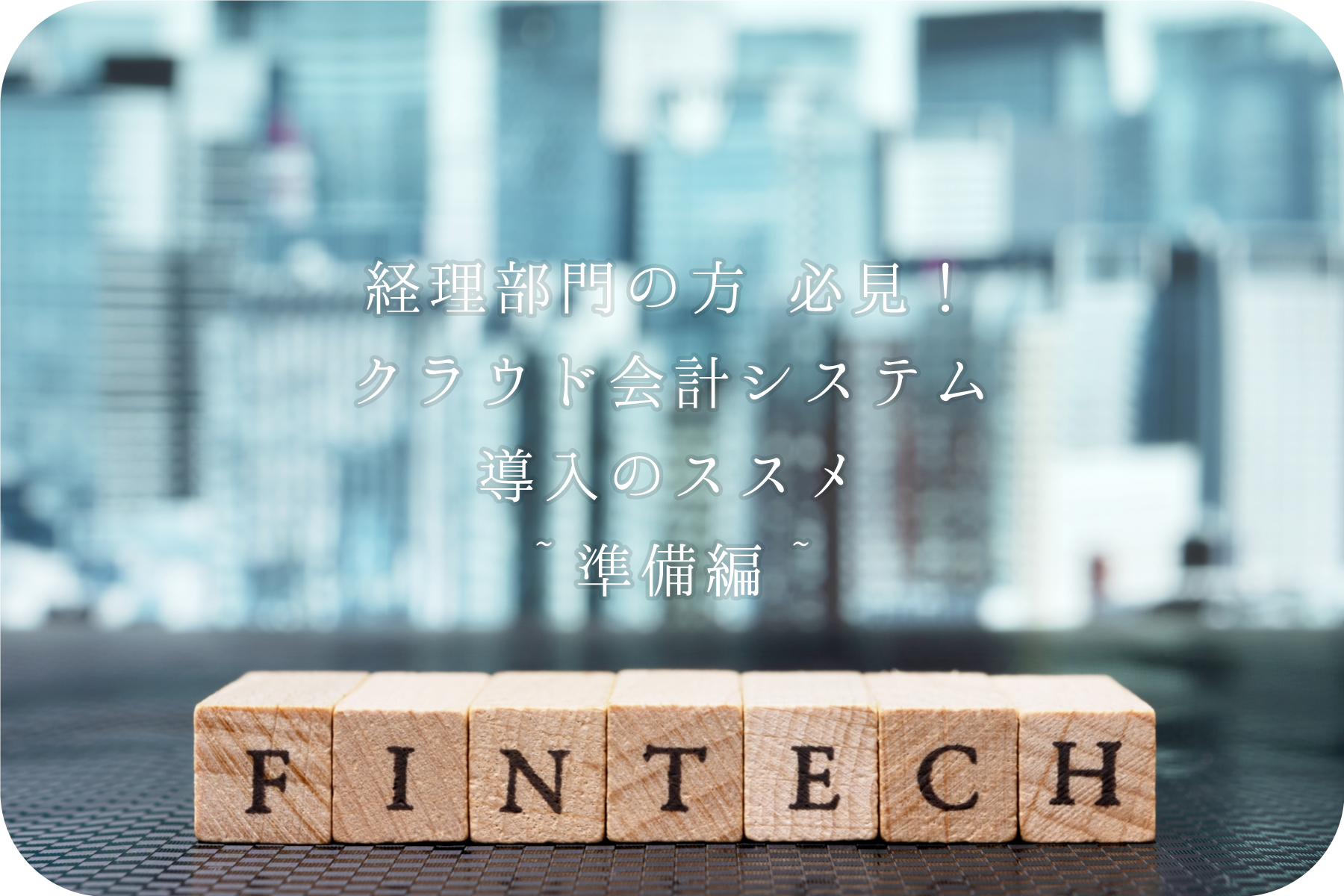 経理部門の方 必見!クラウド会計システムの導入のススメ~準備編~