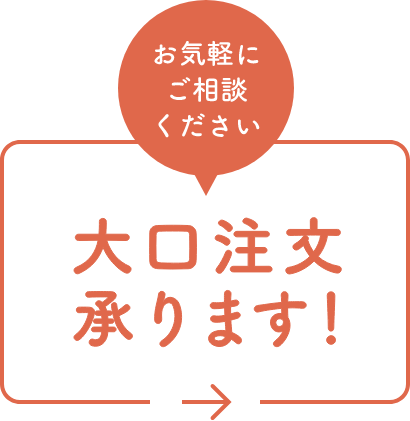 お気軽にご相談ください大口注文承ります！